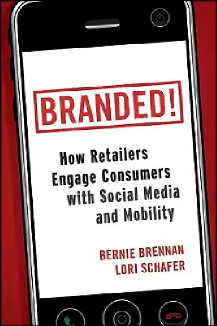 Branded!: How Retailers Engage Consumers with Social Media and Mobility by Bernie Brennan