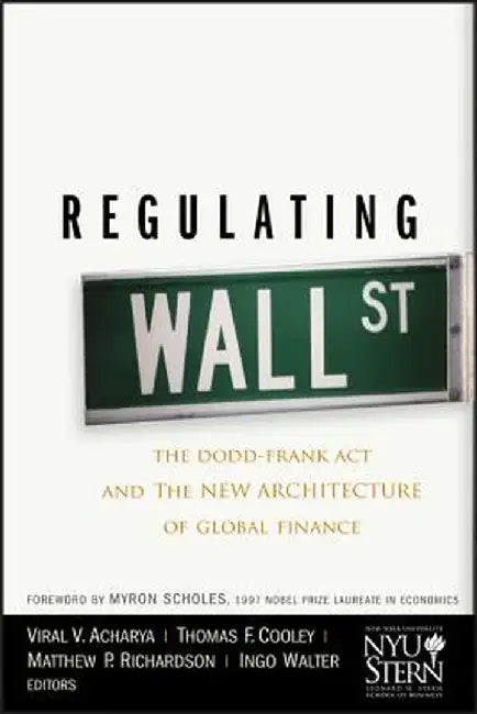 Regulating Wall Street: The Dodd-Frank Act and the New Architecture of Global Finance by Viral V. Acharya