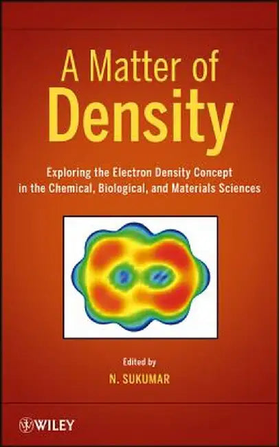 A Matter of Density: Exploring the Electron Density Concept in the Chemical, Biological, and Materials Sciences by N. Sukumar