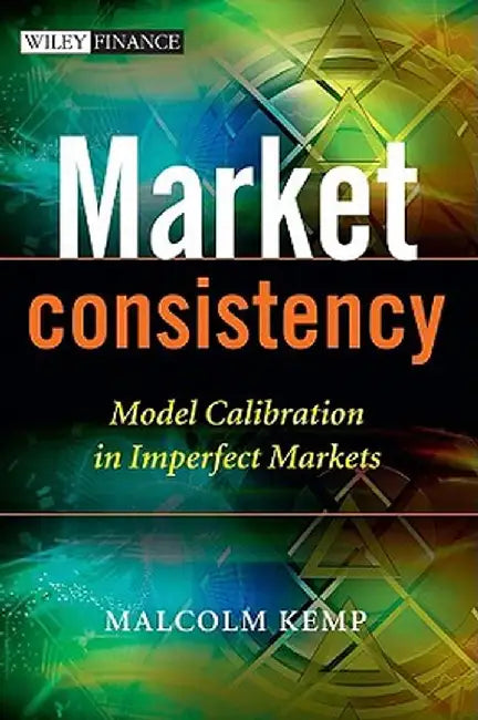 Market Consistency: Model Calibration in Imperfect Markets by Malcolm Kemp