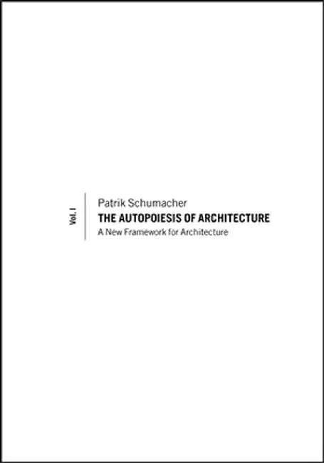 The Autopoiesis of Architecture, Volume 1: A New Framework for Architecture by Patrik Schumacher