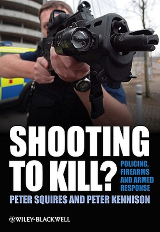 Shooting to Kill?: Policing, Firearms and Armed Response by Peter Squires