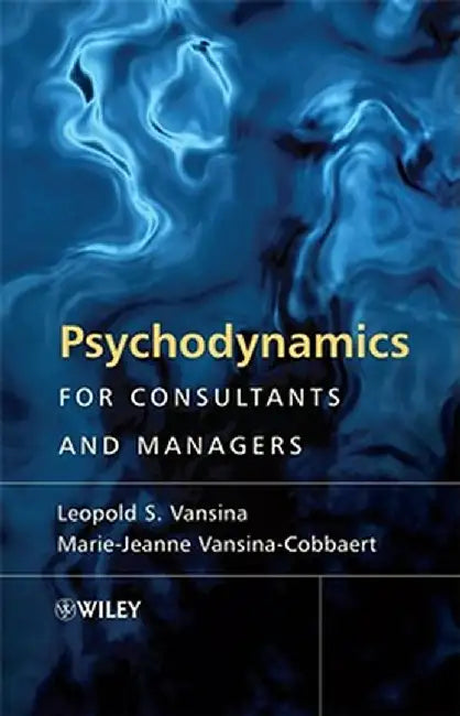 Psychodynamics for Consultants and Managers: From Understanding to Leading Meaningful Change by Leopold S. Vansina
