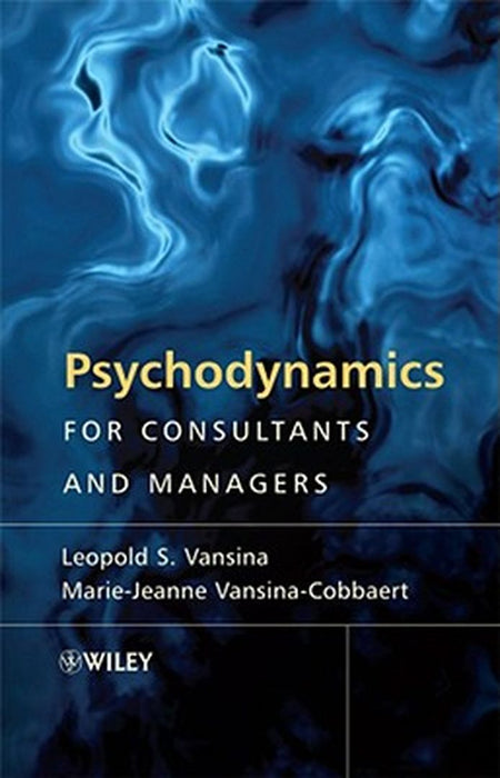 Psychodynamics for Consultants and Managers: From Understanding to Leading Meaningful Change by Leopold S. Vansina