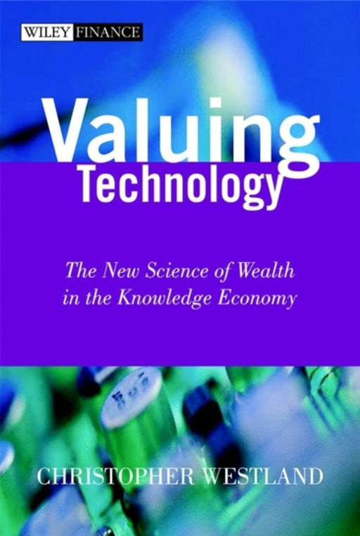 Valuing Technology: The New Science of Wealth in the Knowledge Economy by Chris Westland