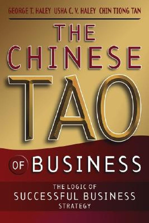 The Chinese Tao of Business: The Logic of Successful Business Strategy by George T. Haley