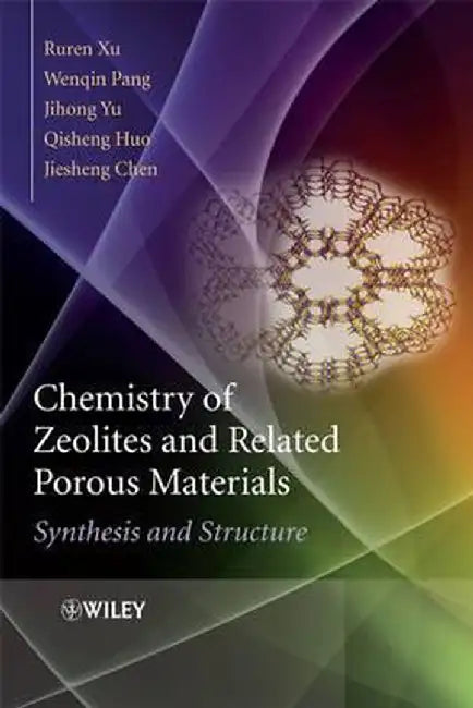 Chemistry of Zeolites and Related Porous Materials: Synthesis and Structure by Ruren Xu