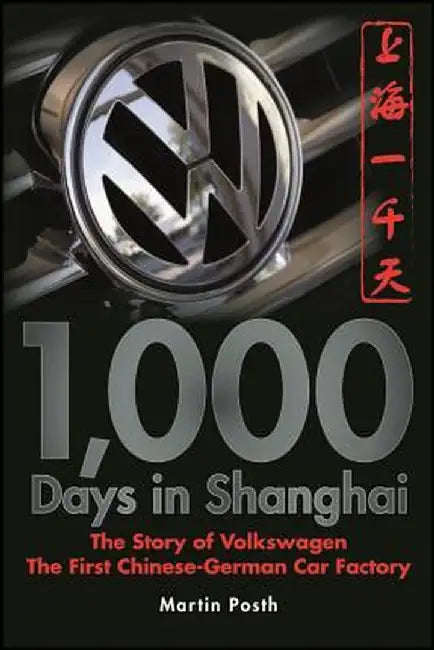 1,000 Days in Shanghai: The Story of Volkswagen: The First Chinese-German Car Factory by Martin Posth