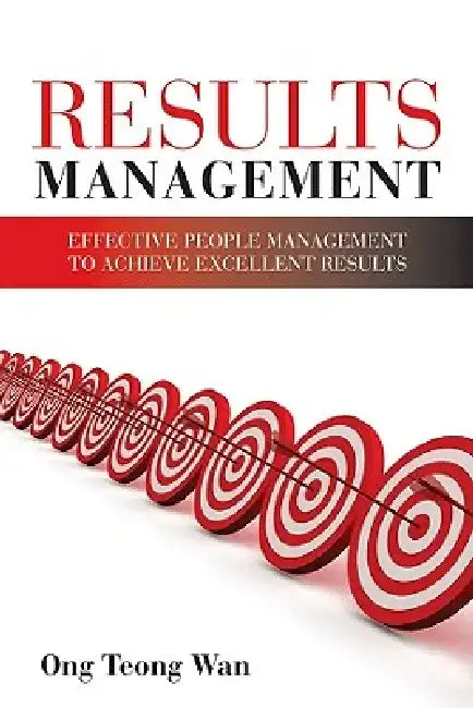 Results Management: Effective People Management to Achieve Excellent Results by Teong Wan Ong
