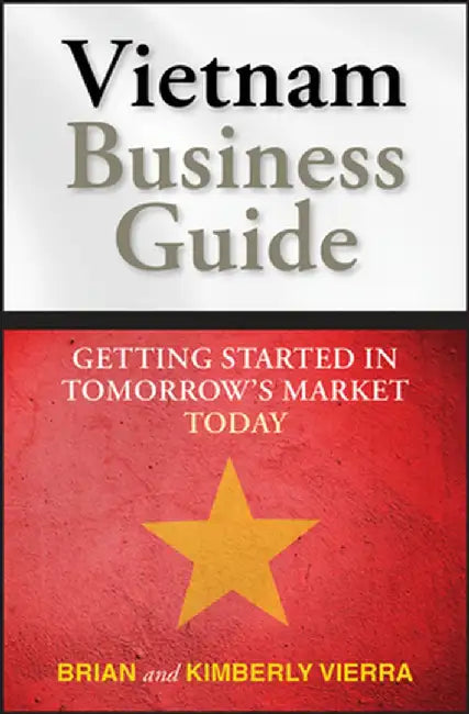Vietnam Business Guide: Getting Started in Tomorrow's Market Today by Kimberly Vierra