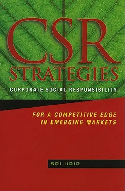 CSR Strategies: Corporate Social Responsibility for a Competitive Edge in Emerging Markets by Sri Urip