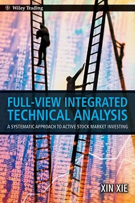 Full View Integrated Technical Analysis: A Systematic Approach to Active Stock Market Investing by Xin Xie