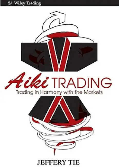 Aiki Trading: Trading in Harmony with the Markets by Jeffery Tie