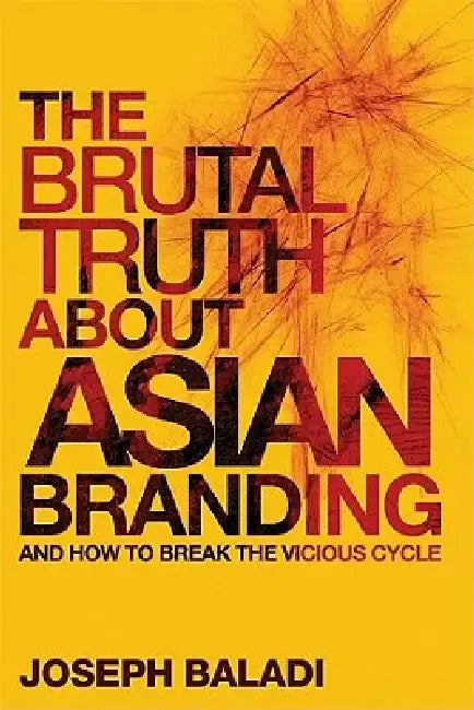 The Brutal Truth about Asian Branding: And How to Break the Vicious Cycle by Joseph Baladi