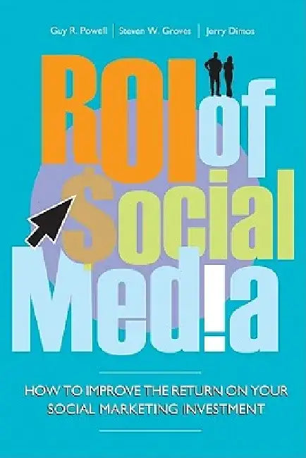 Roi of Social Media: How to Improve the Return on Your Social Marketing Investment by Guy Powell