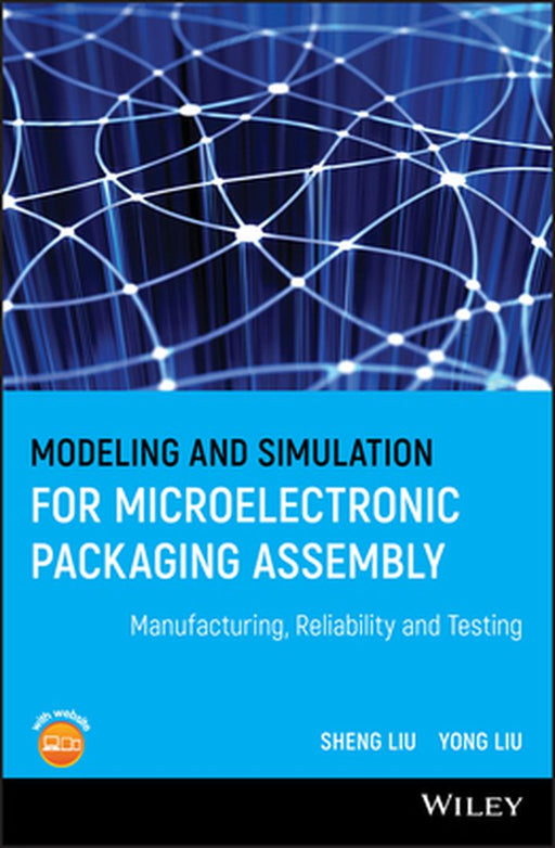 Modeling and Simulation for Microelectronic Packaging Assembly: Manufacturing, Reliability and Testing by Sheng Liu
