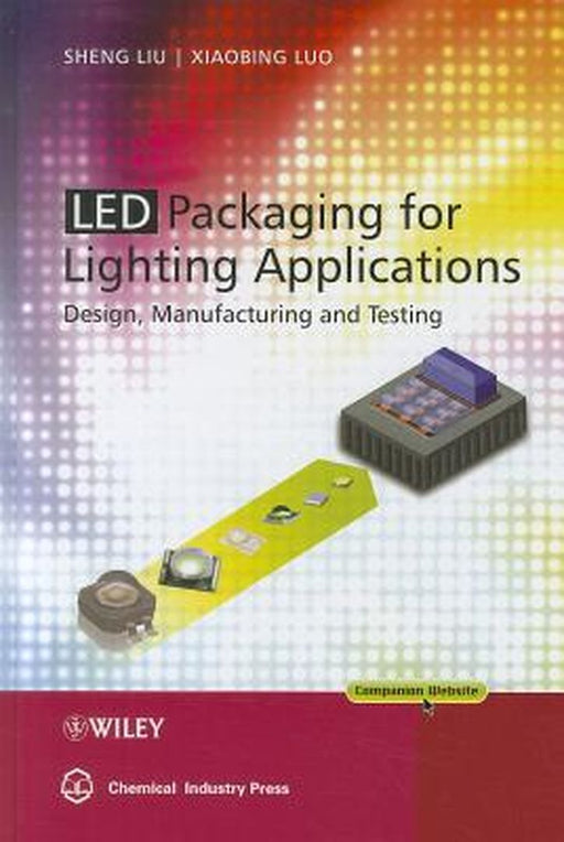 LED Packaging for Lighting Applications: Design, Manufacturing and Testing by Sheng Liu