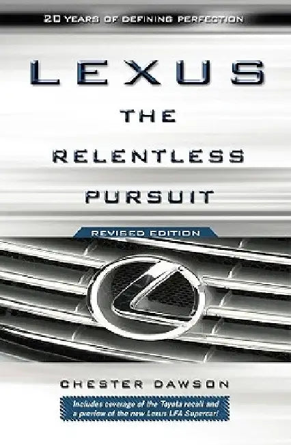Lexus: The Relentless Pursuit: The Secret History of Toyota Motor's Quest to Conquer the Global Luxury Car Market by Chester Dawson