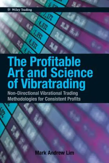 The Profitable Art and Science of Vibratrading: Non-Directional Vibrational Trading Methodologies for Consistent Profits by Mark Andrew Lim