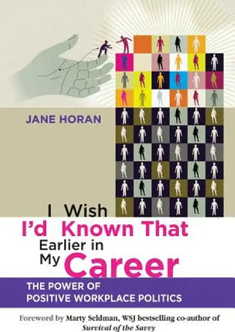 I Wish I'd Known That Earlier in My Career: The Power of Positive Workplace Politics by Jane Horan