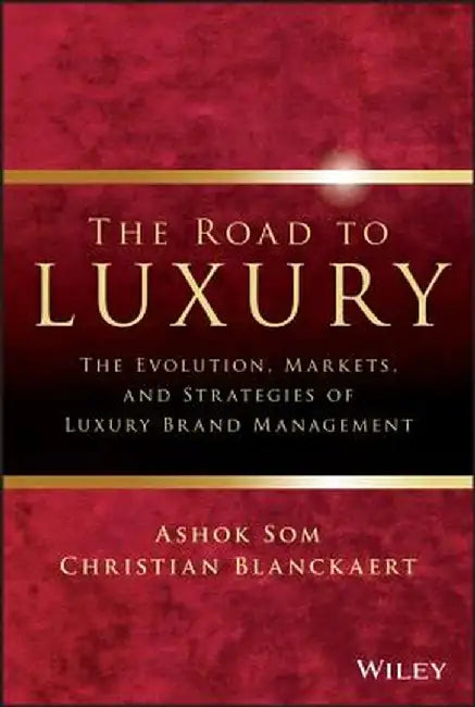 The Road to Luxury: The Evolution, Markets and Strategies of Luxury Brand Management by Ashok Som
