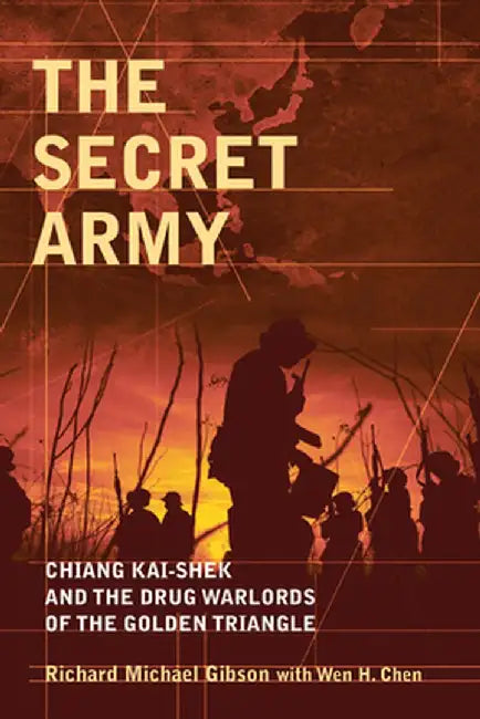 The Secret Army: Chiang Kai-Shek and the Drug Warlords of the Golden Triangle by Richard Michael Gibson