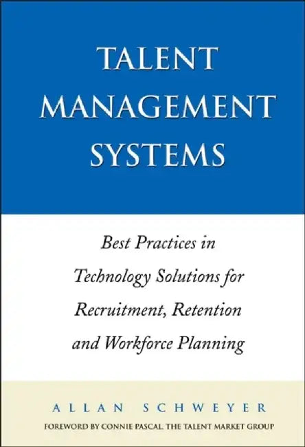 Talent Management Systems: Best Practices in Technology Solutions for Recruitment, Retention and Workforce Planning by Allan Schweyer