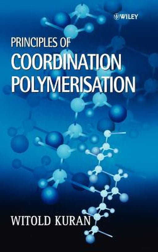Principles Of Coordination Polymerisation: Heterogeneous and Homogeneous Catalysis in Polymer Chemistry by Witold Kuran