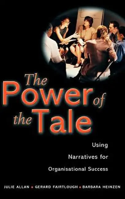The Power of the Tale: Using Narratives for Organisational Success by Julie Allan