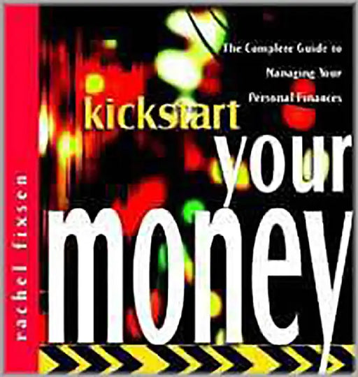 Kickstart Your Money: The Complete Guide to Managing Your Personal Finances by Rachel Fixsen