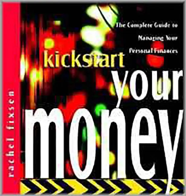 Kickstart Your Money: The Complete Guide to Managing Your Personal Finances by Rachel Fixsen