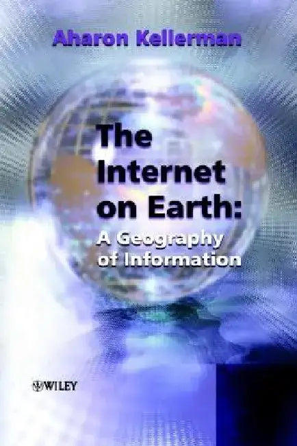 The Internet on Earth: A Geography of Information by Aharon Kellerman