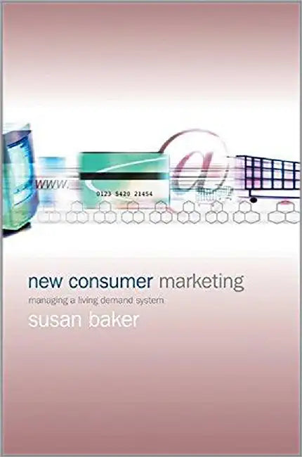 New Consumer Marketing: Managing a Living Demand System by Susan Baker
