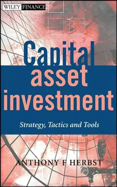 Capital Asset Investment: Strategy, Tactics and Tools by Anthony F. Herbst