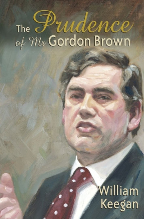 The Prudence Of Mr Gordon Brown by William Keegan