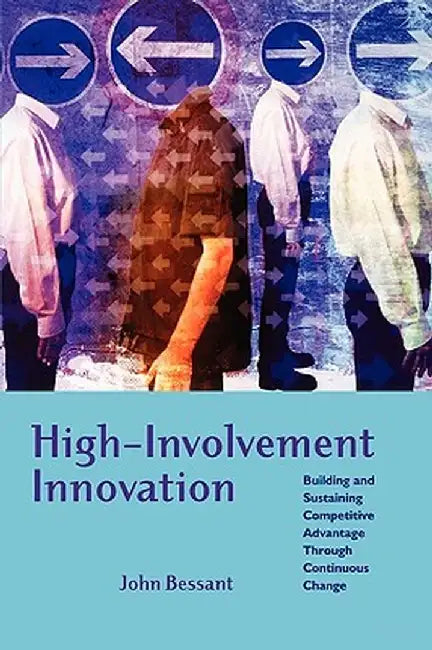 High-Involvement Innovation: Building and Sustaining Competitive Advantage Through Continuous Change by John Bessant