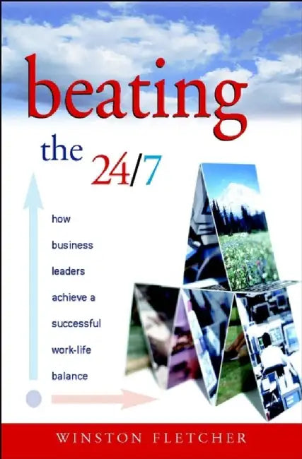 Beating The 24 7: How Business Leaders Achieve A Successful Work-Life Balance by Winston Fletcher