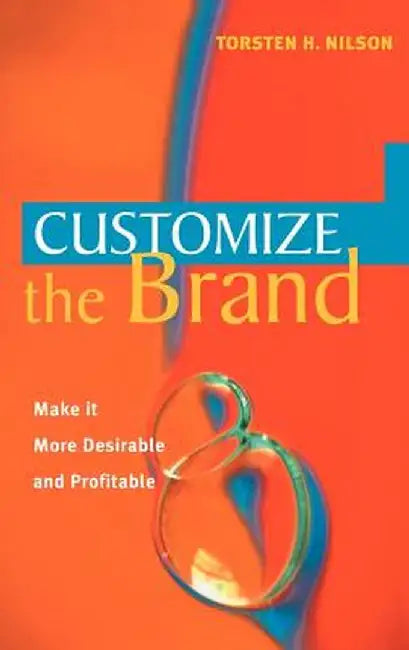 Customize the Brand: Make It More Desirable - And Profitable by Torsten H. Nilson