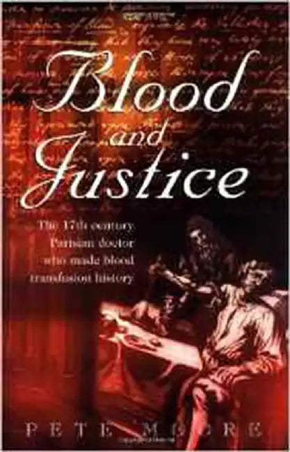 Blood And Justice: The 17th Century Parisian Doctor Who Made Blood Transfusion History by Pete Moore