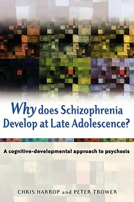 Why Does Schizophrenia Develop at Late Adolescence?: A Cognitive-Developmental Approach to Psychosis by Chris Harrop