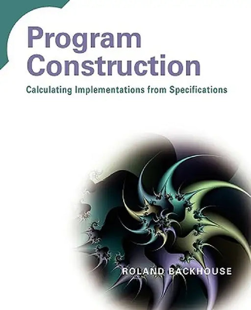 Program Construction: Calculating Implementations from Specifications by Roland Backhouse