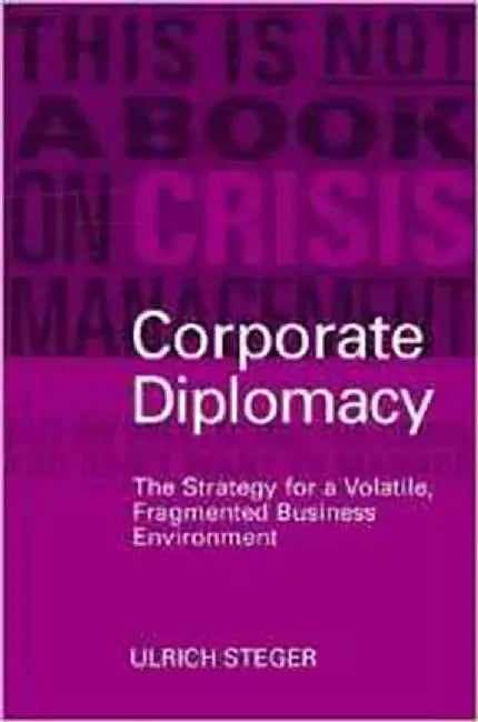 Corporate Diplomacy: The Strategy for a Volatile, Fragmented Business Environment by Ulrich Steger