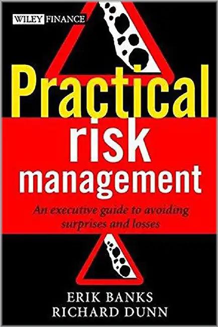 Practical Risk Management: An Executive Guide to Avoiding Surprises and Losses by Erik Banks, Richard Dunn
