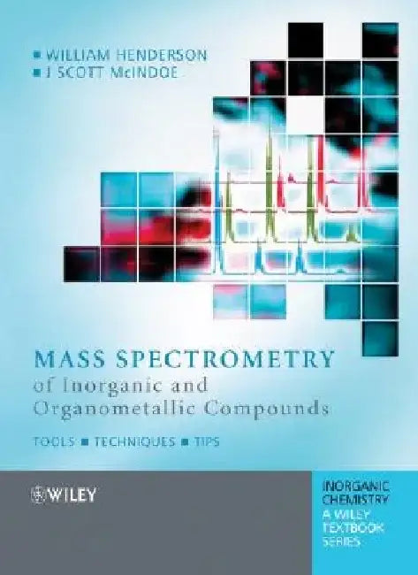 Mass Spectrometry of Inorganic and Organometallic Compounds: Tools - Techniques - Tips by William Henderson
