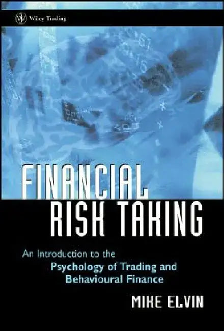 Financial Risk Taking: An Introduction to the Psychology of Trading and Behavioural Finance by Mike Elvin