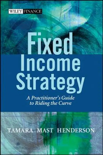 Fixed Income Strategy: A Practitioner's Guide to Riding the Curve by Tamara Mast Henderson