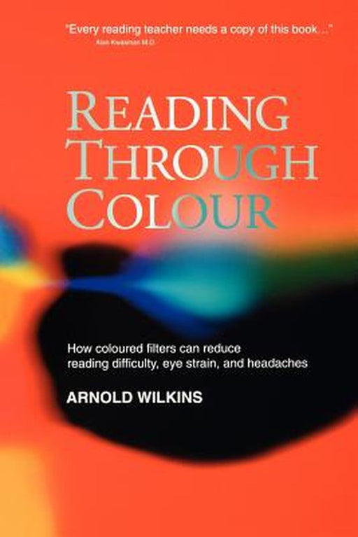 Reading Through Colour: How Coloured Filters Can Reduce Reading Difficulty, Eye Strain, and Headaches by Arnold Wilkins