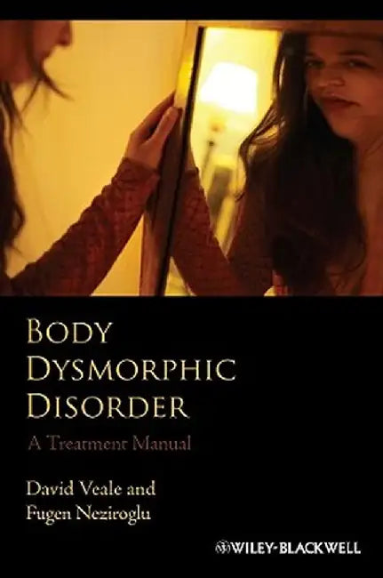 Body Dysmorphic Disorder: A Treatment Manual by David Veale