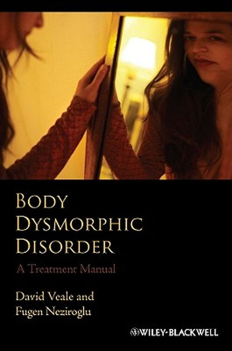 Body Dysmorphic Disorder: A Treatment Manual by David Veale