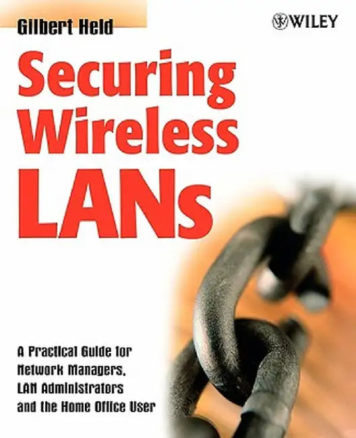 Securing Wireless LANs: A Practical Guide for Network Managers, LAN Administrators and the Home Office User by Gilbert Held